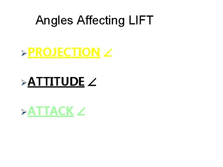 Angles Affecting LIFT ØPROJECTION ØATTITUDE ØATTACK 