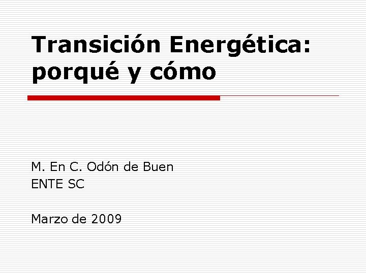 Transición Energética: porqué y cómo M. En C. Odón de Buen ENTE SC Marzo