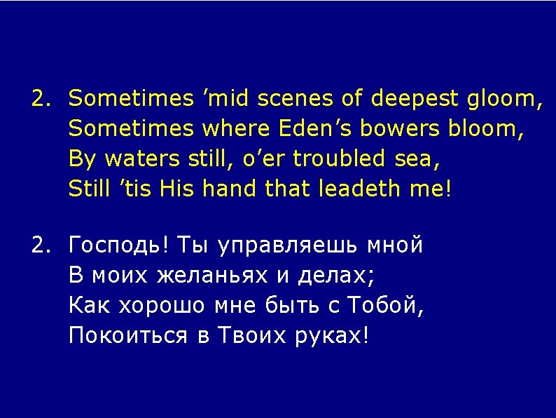 2. Sometimes ’mid scenes of deepest gloom, Sometimes where Eden’s bowers bloom, By waters