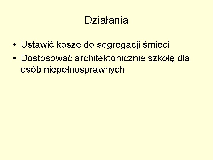 Działania • Ustawić kosze do segregacji śmieci • Dostosować architektonicznie szkołę dla osób niepełnosprawnych