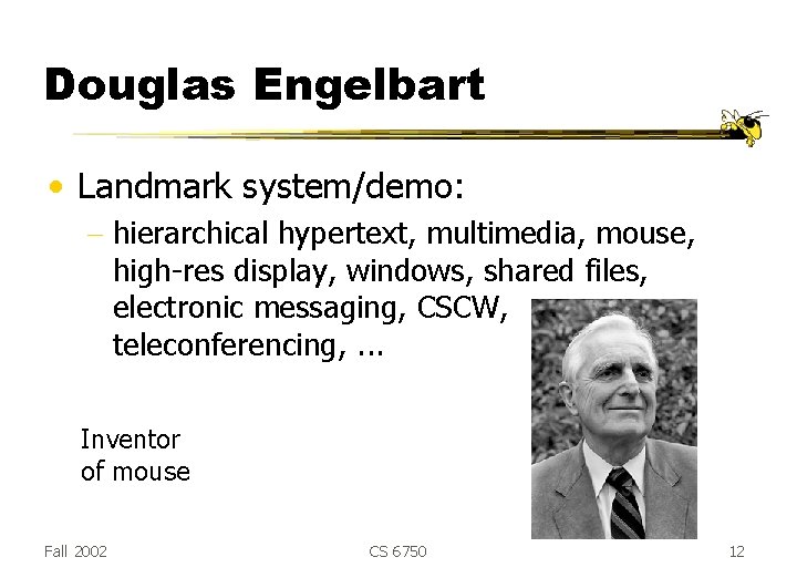 Douglas Engelbart • Landmark system/demo: - hierarchical hypertext, multimedia, mouse, high-res display, windows, shared Douglas Engelbart • Landmark system/demo: - hierarchical hypertext, multimedia, mouse, high-res display, windows, shared