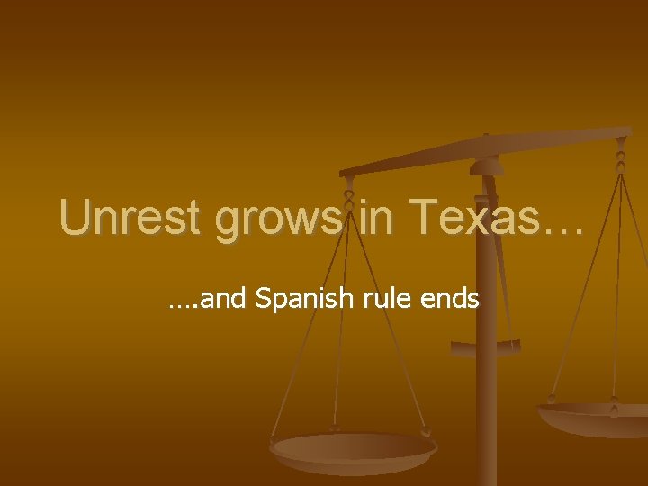 Unrest grows in Texas… …. and Spanish rule ends 