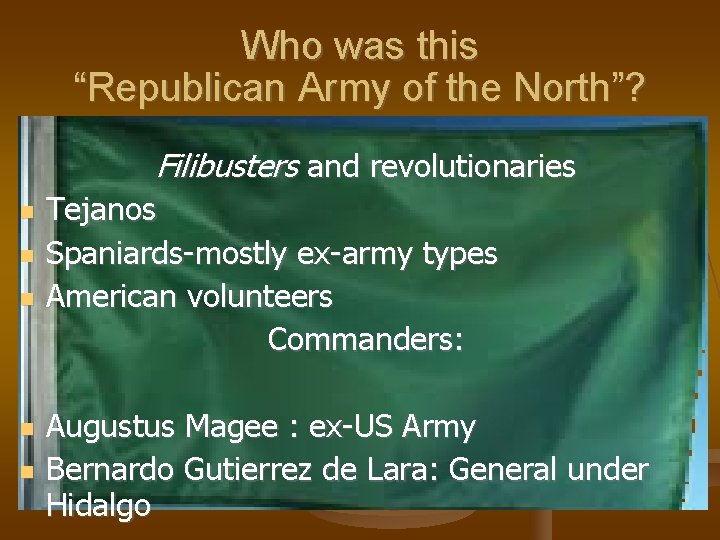 Who was this “Republican Army of the North”? Filibusters and revolutionaries Tejanos Spaniards-mostly ex-army