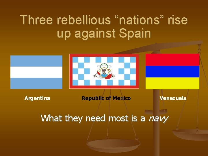 Three rebellious “nations” rise up against Spain Argentina Republic of Mexico Venezuela What they