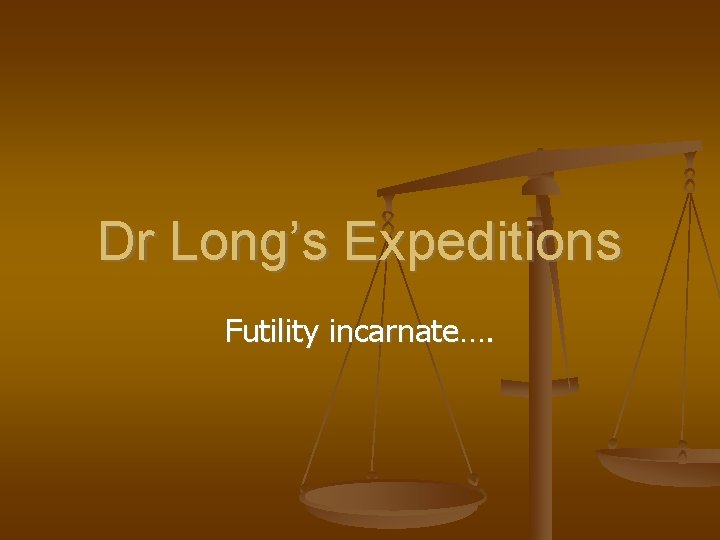 Dr Long’s Expeditions Futility incarnate…. 