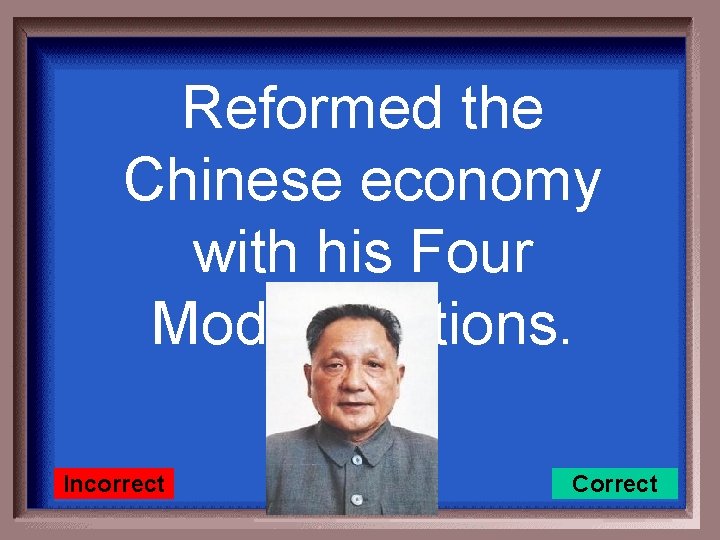 Reformed the Chinese economy with his Four Modernizations. Incorrect Correct 