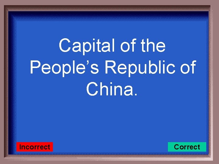 Capital of the People’s Republic of China. Incorrect Correct 