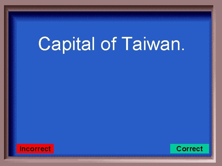 Capital of Taiwan. Incorrect Correct 