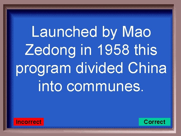 Launched by Mao Zedong in 1958 this program divided China into communes. Incorrect Correct