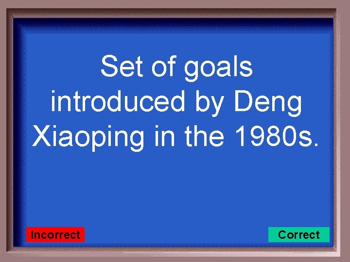 Set of goals introduced by Deng Xiaoping in the 1980 s. Incorrect Correct 