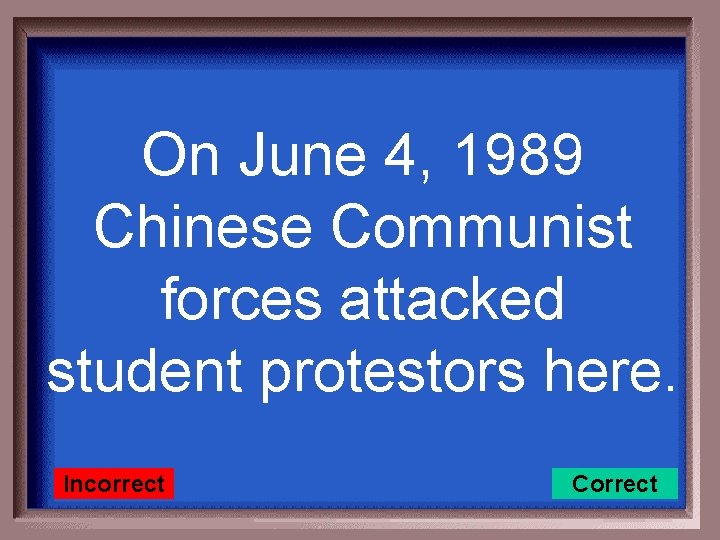 On June 4, 1989 Chinese Communist forces attacked student protestors here. Incorrect Correct 