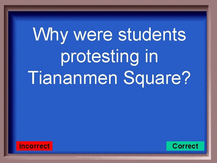 Why were students protesting in Tiananmen Square? Incorrect Correct 