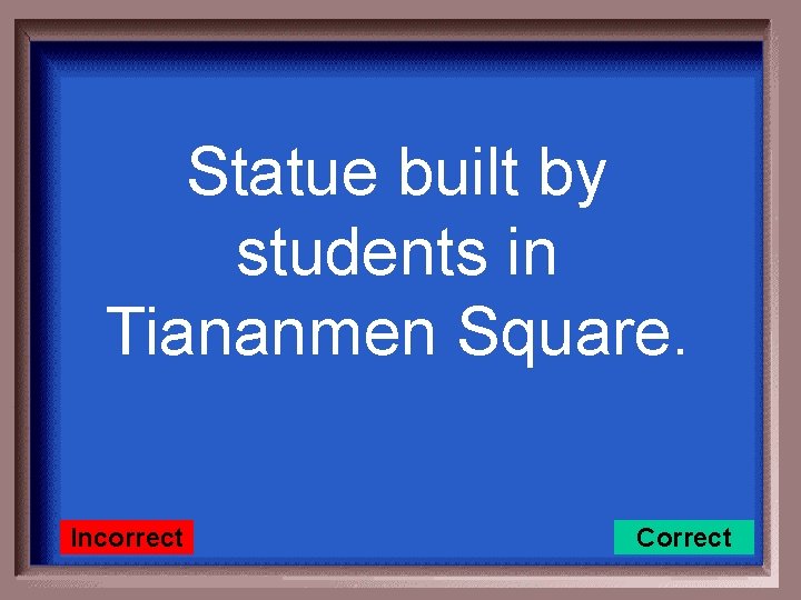 Statue built by students in Tiananmen Square. Incorrect Correct 