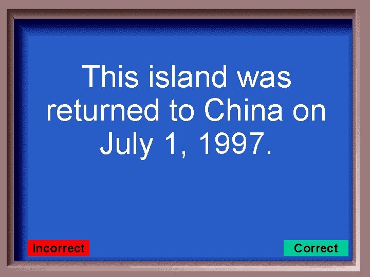 This island was returned to China on July 1, 1997. Incorrect Correct 