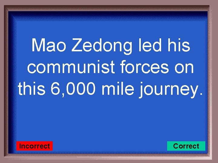 Mao Zedong led his communist forces on this 6, 000 mile journey. Incorrect Correct