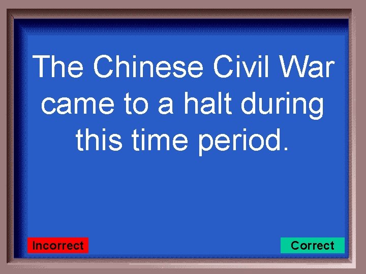 The Chinese Civil War came to a halt during this time period. Incorrect Correct