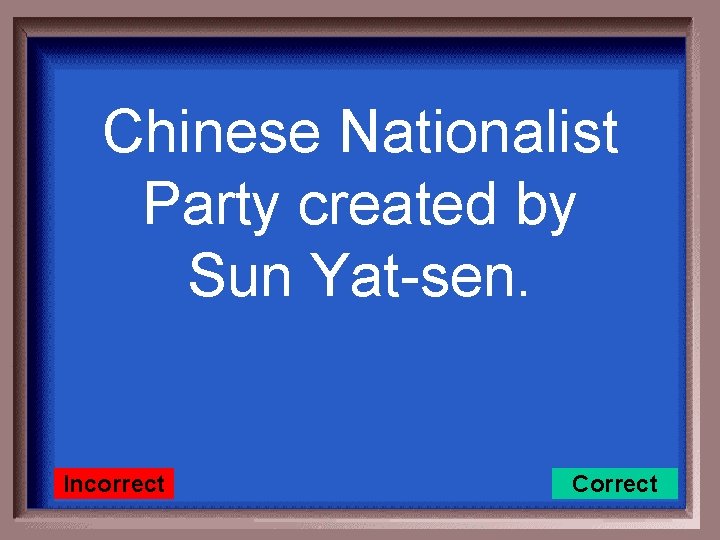 Chinese Nationalist Party created by Sun Yat-sen. Incorrect Correct 