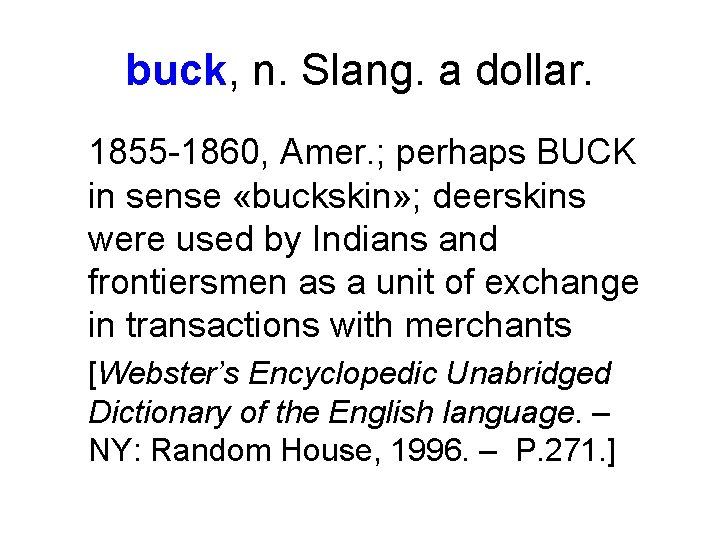 buck, n. Slang. a dollar. 1855 -1860, Amer. ; perhaps BUCK in sense «buckskin»