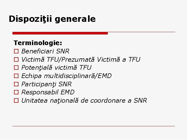 Dispoziţii generale Terminologie: o Beneficiari SNR o Victimă TFU/Prezumată Victimă a TFU o Potenţială