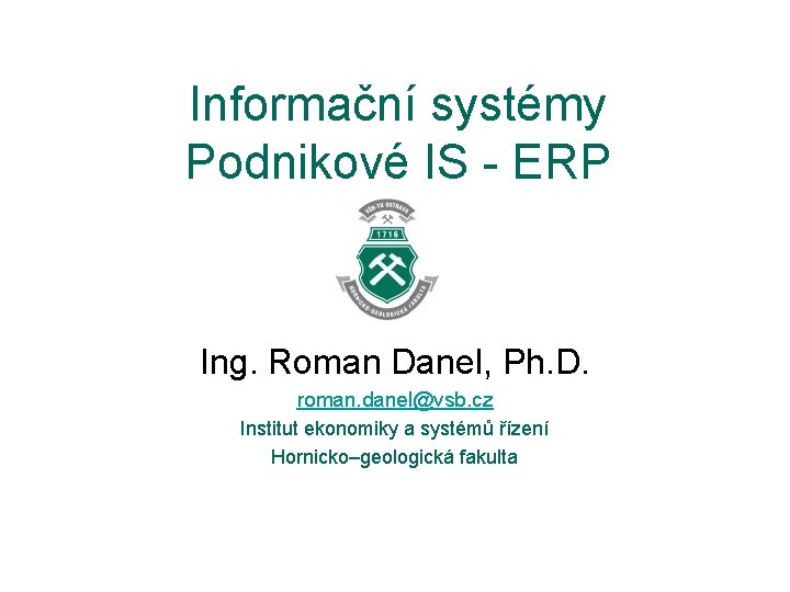 Informační systémy Podnikové IS - ERP Ing. Roman Danel, Ph. D. roman. danel@vsb. cz