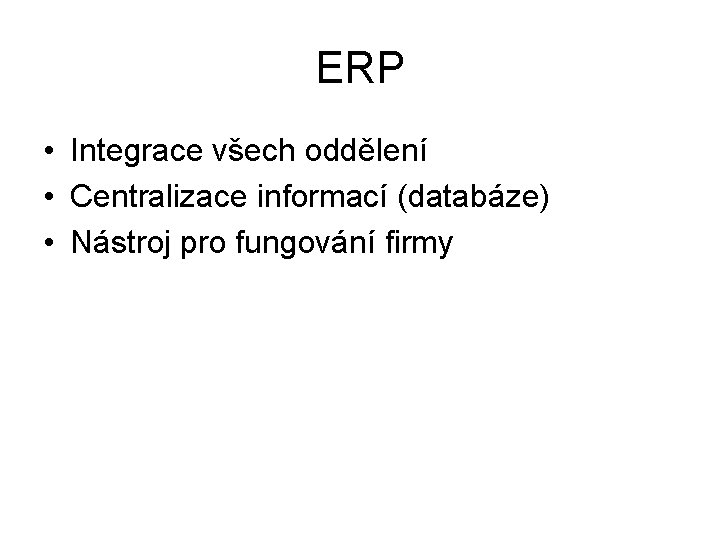 ERP • Integrace všech oddělení • Centralizace informací (databáze) • Nástroj pro fungování firmy