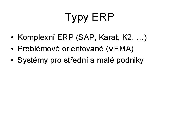 Typy ERP • Komplexní ERP (SAP, Karat, K 2, …) • Problémově orientované (VEMA)