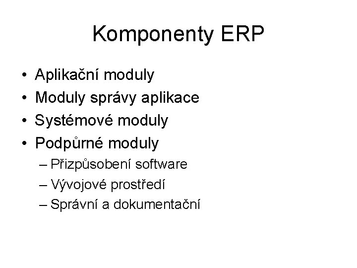 Komponenty ERP • • Aplikační moduly Moduly správy aplikace Systémové moduly Podpůrné moduly –