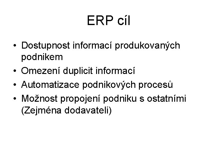 ERP cíl • Dostupnost informací produkovaných podnikem • Omezení duplicit informací • Automatizace podnikových