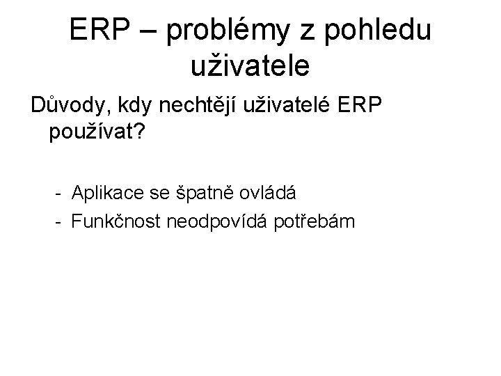 ERP – problémy z pohledu uživatele Důvody, kdy nechtějí uživatelé ERP používat? - Aplikace