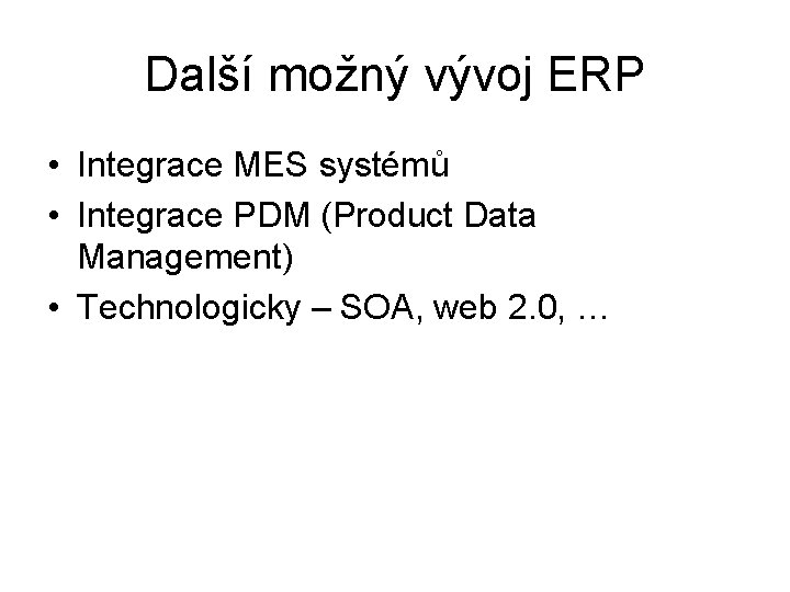Další možný vývoj ERP • Integrace MES systémů • Integrace PDM (Product Data Management)