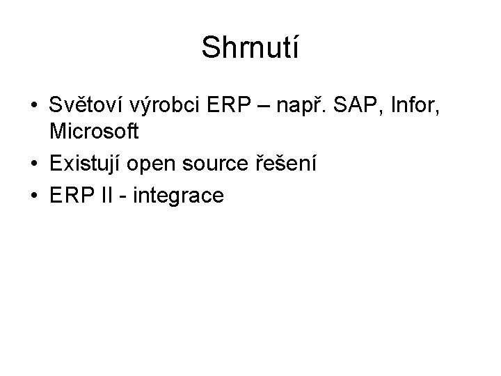 Shrnutí • Světoví výrobci ERP – např. SAP, Infor, Microsoft • Existují open source