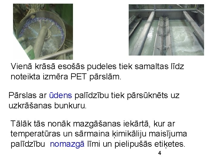 Vienā krāsā esošās pudeles tiek samaltas līdz noteikta izmēra PET pārslām. Pārslas ar ūdens Vienā krāsā esošās pudeles tiek samaltas līdz noteikta izmēra PET pārslām. Pārslas ar ūdens