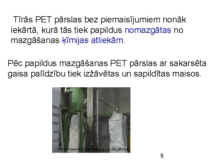 Tīrās PET pārslas bez piemaisījumiem nonāk iekārtā, kurā tās tiek papildus nomazgātas no mazgāšanas Tīrās PET pārslas bez piemaisījumiem nonāk iekārtā, kurā tās tiek papildus nomazgātas no mazgāšanas