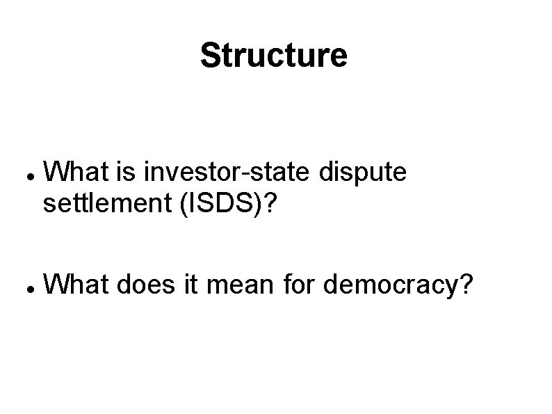 Structure What is investor-state dispute settlement (ISDS)? What does it mean for democracy? Structure What is investor-state dispute settlement (ISDS)? What does it mean for democracy?