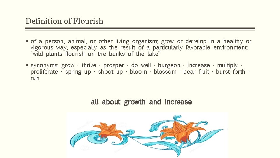 Definition of Flourish § of a person, animal, or other living organism; grow or