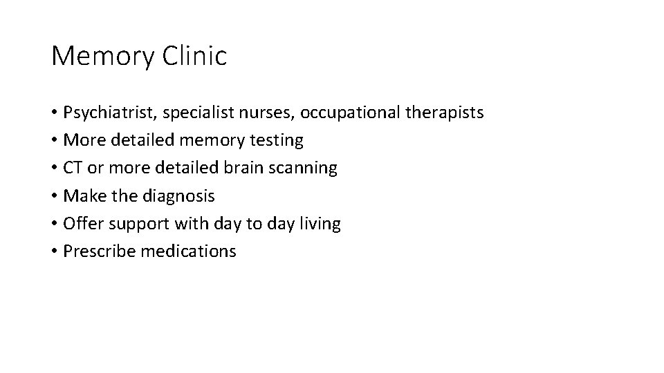 Memory Clinic • Psychiatrist, specialist nurses, occupational therapists • More detailed memory testing •