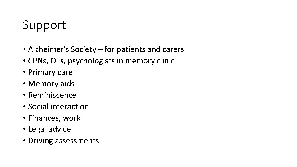 Support • Alzheimer's Society – for patients and carers • CPNs, OTs, psychologists in