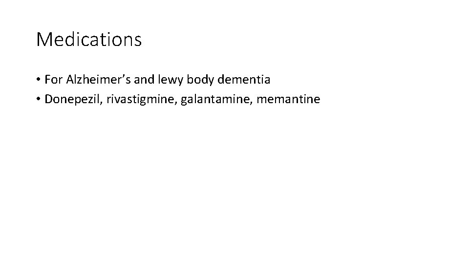 Medications • For Alzheimer’s and lewy body dementia • Donepezil, rivastigmine, galantamine, memantine 