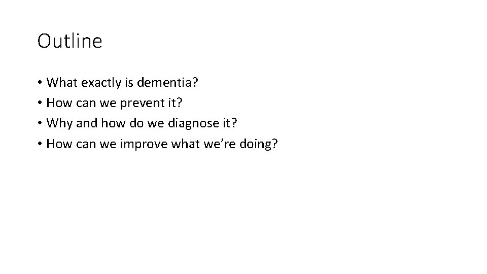 Outline • What exactly is dementia? • How can we prevent it? • Why