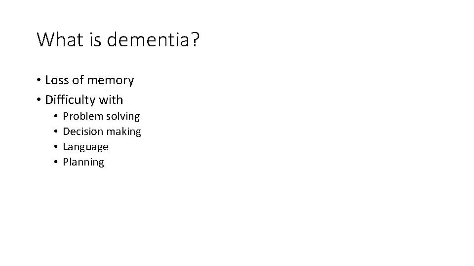 What is dementia? • Loss of memory • Difficulty with • • Problem solving
