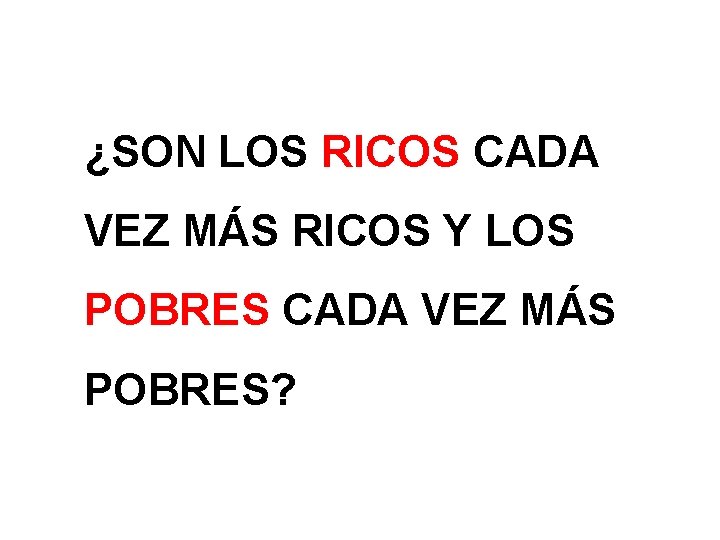 ¿SON LOS RICOS CADA VEZ MÁS RICOS Y LOS POBRES CADA VEZ MÁS POBRES?
