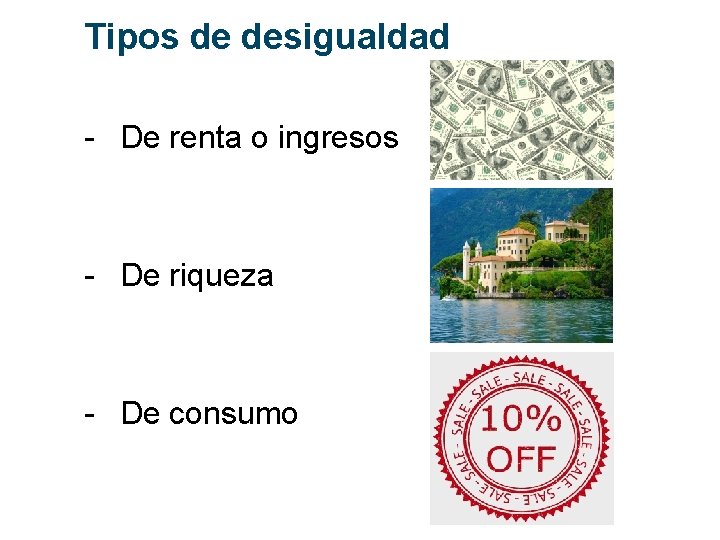 Tipos de desigualdad - De renta o ingresos - De riqueza - De consumo
