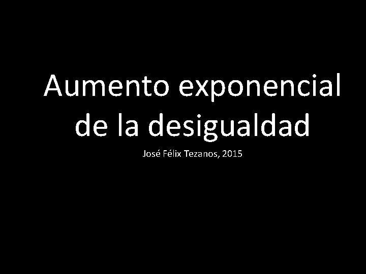 Aumento exponencial de la desigualdad José Félix Tezanos, 2015 