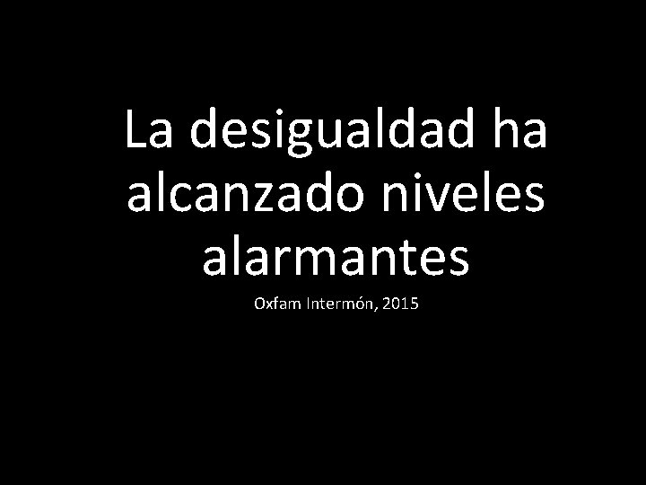 La desigualdad ha alcanzado niveles alarmantes Oxfam Intermón, 2015 