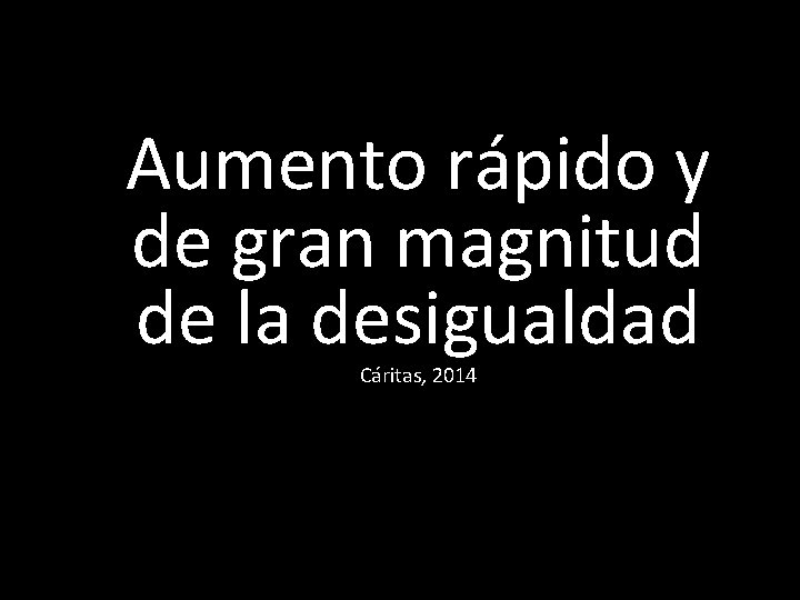 Aumento rápido y de gran magnitud de la desigualdad Cáritas, 2014 
