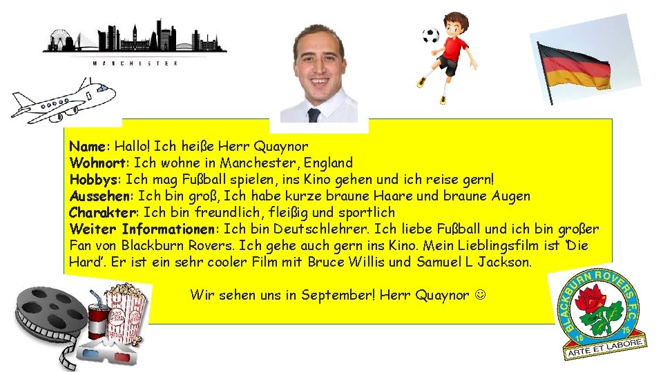 Name: Hallo! Ich heiße Herr Quaynor Wohnort: Ich wohne in Manchester, England Hobbys: Ich