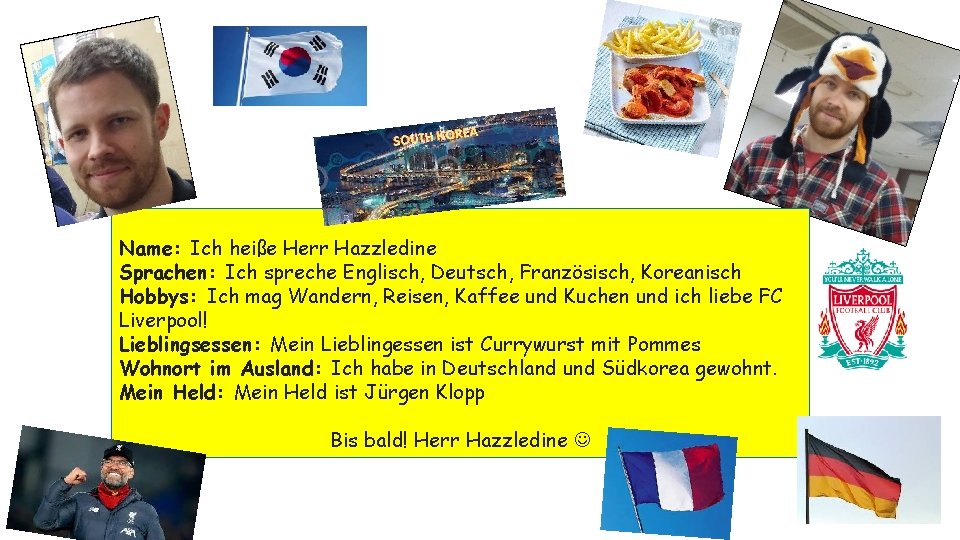 Name: Ich heiße Herr Hazzledine Sprachen: Ich spreche Englisch, Deutsch, Französisch, Koreanisch Hobbys: Ich