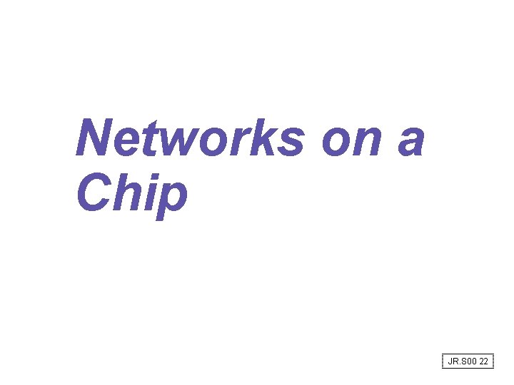 Networks on a Chip JR. S 00 22 Networks on a Chip JR. S 00 22