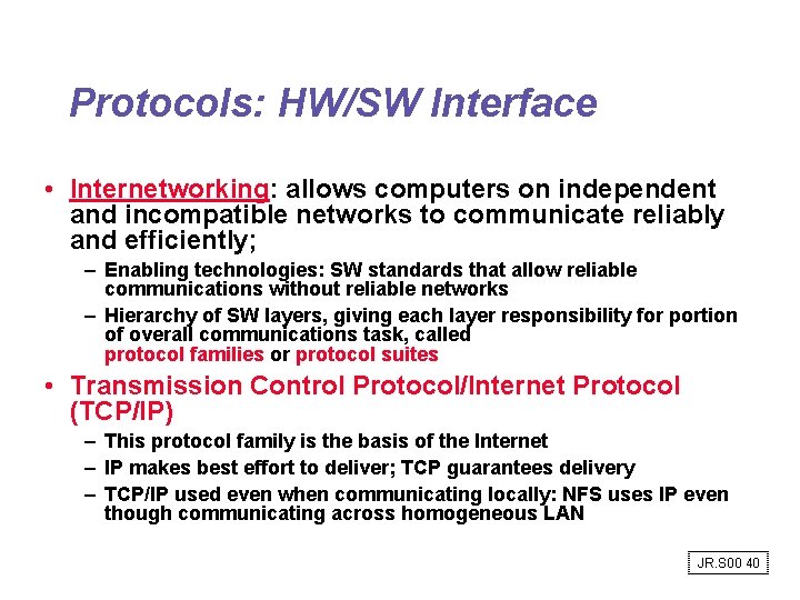 Protocols: HW/SW Interface • Internetworking: allows computers on independent and incompatible networks to communicate Protocols: HW/SW Interface • Internetworking: allows computers on independent and incompatible networks to communicate