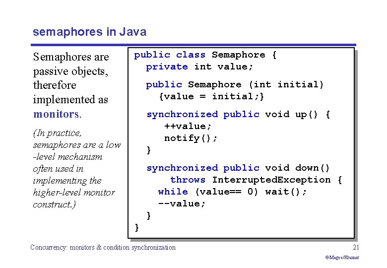 semaphores in Java Semaphores are passive objects, therefore implemented as monitors. public class Semaphore